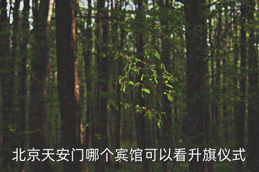 天安門降旗儀式，北京天安門哪個賓館可以看升旗儀式