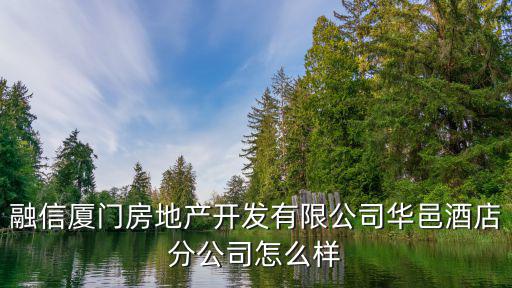 融信廈門房地產開發有限公司華邑酒店分公司怎么樣