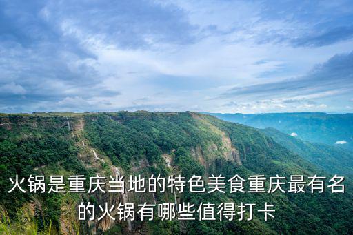 火鍋是重慶當地的特色美食重慶最有名的火鍋有哪些值得打卡