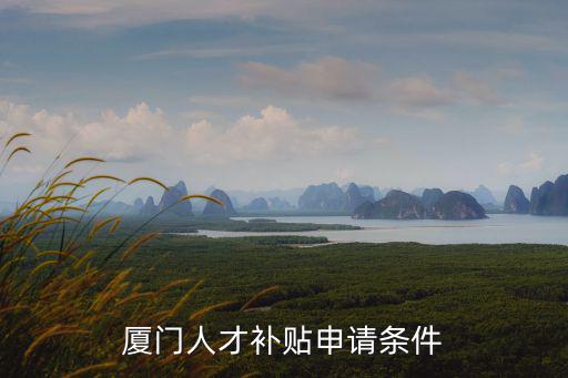 廈門人才補貼申請條件