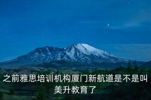 廈門新航道，之前雅思培訓機構廈門新航道是不是叫美升教育了