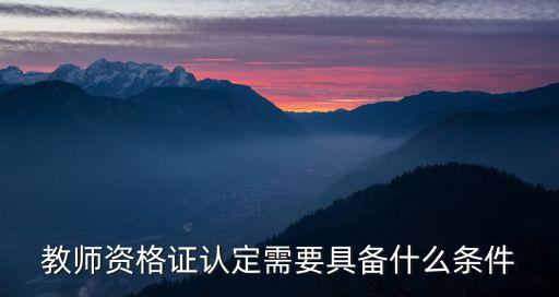 教師資格證認(rèn)定需要具備什么條件