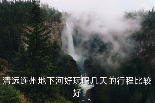 清遠連州地下河好玩嗎幾天的行程比較好