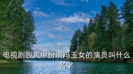 摧毀電視劇演員表，電視劇中扮演馮玉女的演員叫什么名字