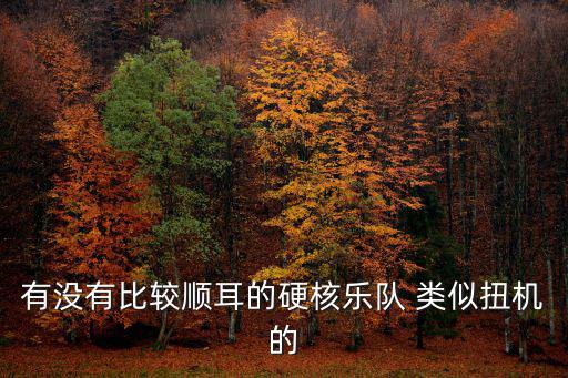 有沒有比較順耳的硬核樂隊 類似扭機的
