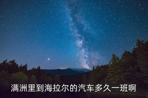 滿洲里到海拉爾的汽車(chē)多久一班啊