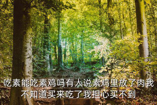 吃素能吃素雞嗎有人說素雞里放了肉我不知道買來吃了我擔心買不到