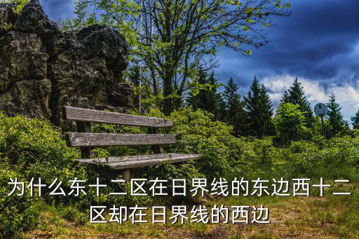 為什么東十二區(qū)在日界線的東邊西十二區(qū)卻在日界線的西邊