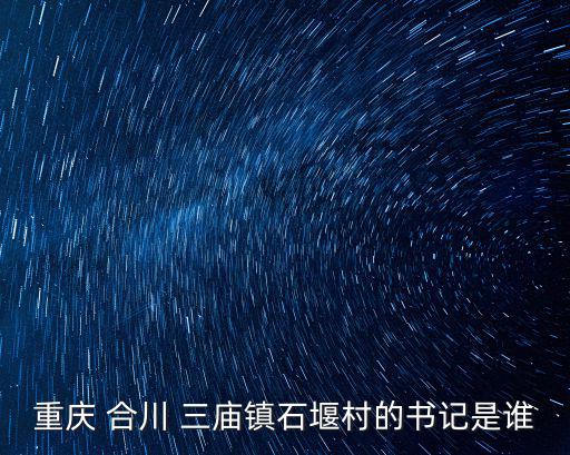 重慶 合川 三廟鎮石堰村的書記是誰