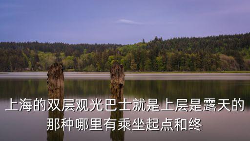 雙層觀光巴士，上海的雙層觀光巴士就是上層是露天的那種哪里有乘坐起點(diǎn)和終
