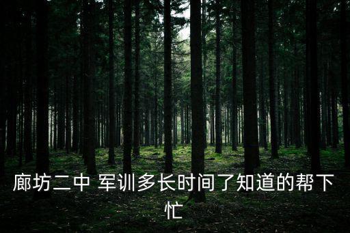 廊坊二中 軍訓多長時間了知道的幫下忙