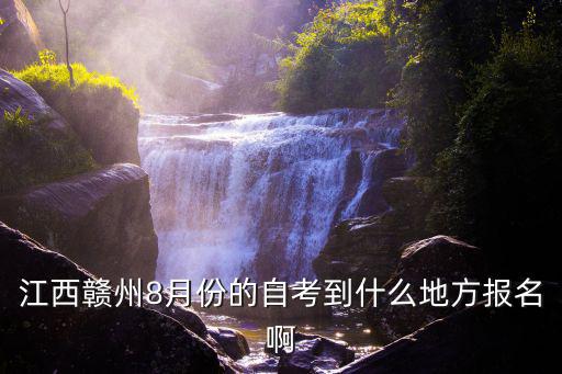 江西贛州8月份的自考到什么地方報(bào)名啊