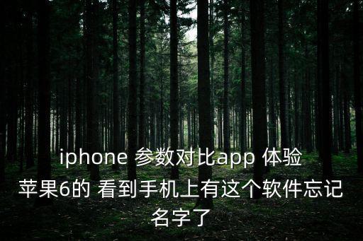 iphone 參數對比app 體驗蘋果6的 看到手機上有這個軟件忘記名字了