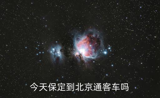 保定到北京，今天保定到北京通客車(chē)嗎