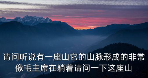 請(qǐng)問聽說有一座山它的山脈形成的非常像毛主席在躺著請(qǐng)問一下這座山