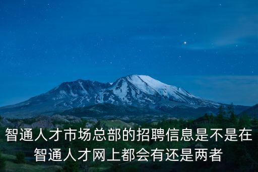 智通人才市場總部的招聘信息是不是在智通人才網上都會有還是兩者