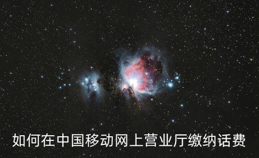 網上繳費營業廳，如何在中國移動網上營業廳繳納話費