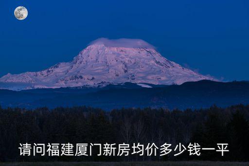 請問福建廈門新房均價多少錢一平