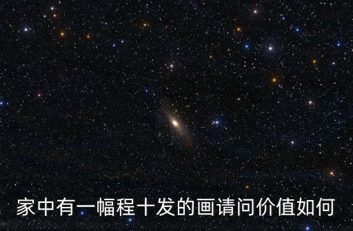 家中有一幅程十發(fā)的畫請(qǐng)問價(jià)值如何