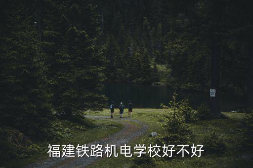福建鐵路機電學校，福建鐵路機電學校的就業前景如何