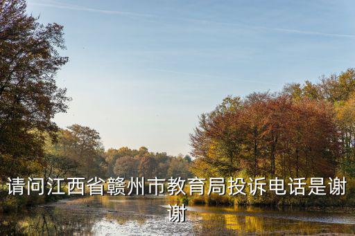 請(qǐng)問江西省贛州市教育局投訴電話是謝謝
