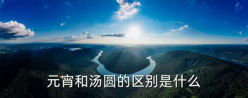 元宵和湯圓的區別是什么