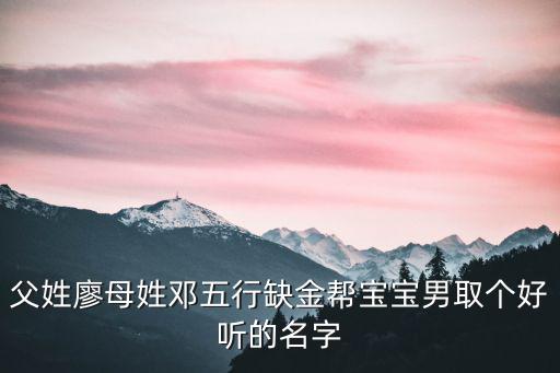 父姓廖母姓鄧五行缺金幫寶寶男取個好聽的名字