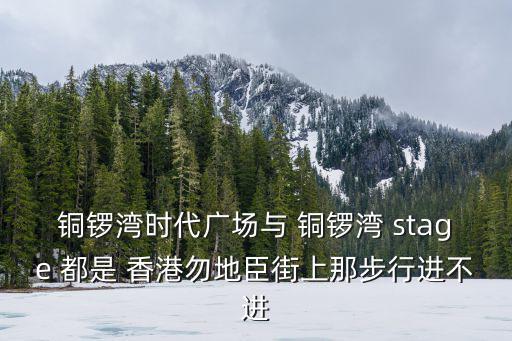銅鑼灣時代廣場與 銅鑼灣 stage 都是 香港勿地臣街上那步行進(jìn)不進(jìn)