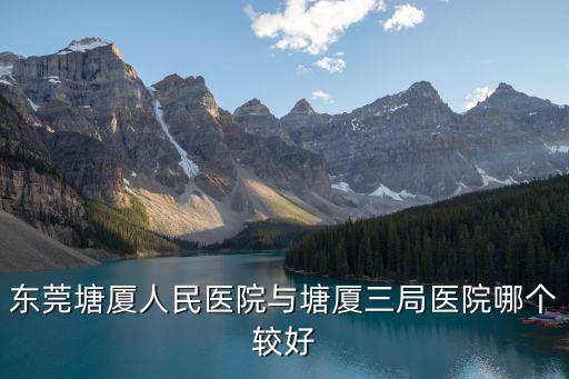 東莞塘廈人民醫院與塘廈三局醫院哪個較好