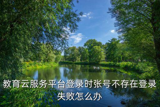 教育云服務平臺登錄時張?zhí)柌淮嬖诘卿浭≡趺崔k