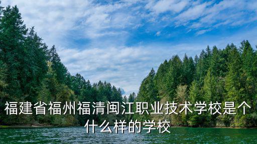 福建省福州福清閩江職業(yè)技術(shù)學(xué)校是個什么樣的學(xué)校