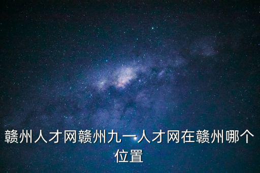 贛州人才網(wǎng)贛州九一人才網(wǎng)在贛州哪個(gè)位置