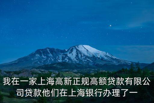 我在一家上海高新正規高額貸款有限公司貸款他們在上海銀行辦理了一