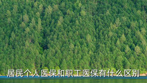 職工醫保和居民醫保的區別，職工基本醫療保險與城鄉居民基本醫療保險有什么區別
