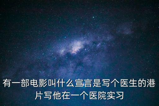 有一部電影叫什么宣言是寫個醫生的港片寫他在一個醫院實習