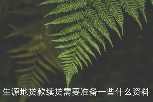 生源地貸款續貸，生源地貸款續貸需要準備一些什么資料