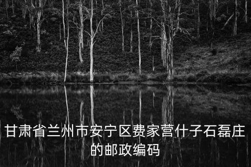 蘭州市安寧區郵編，甘肅省蘭州市安寧區費家營什子石磊莊的郵政編碼
