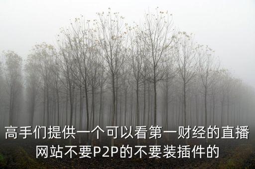 高手們提供一個(gè)可以看第一財(cái)經(jīng)的直播網(wǎng)站不要P2P的不要裝插件的