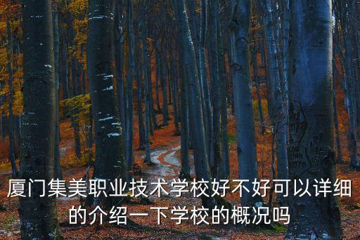 廈門集美職業技術學校好不好可以詳細的介紹一下學校的概況嗎