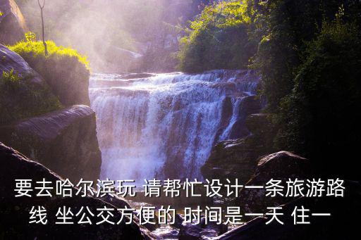 要去哈爾濱玩 請幫忙設(shè)計一條旅游路線 坐公交方便的 時間是一天 住一