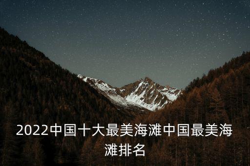 2022中國十大最美海灘中國最美海灘排名