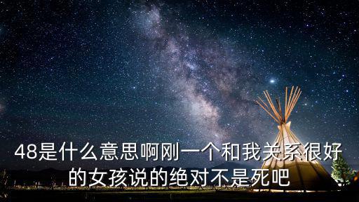 48是什么意思啊剛一個和我關(guān)系很好的女孩說的絕對不是死吧