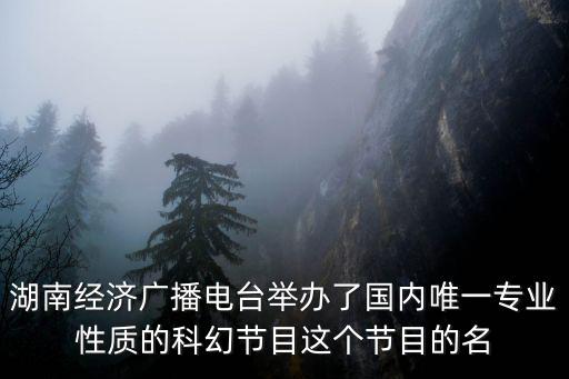 湖南經濟廣播電臺舉辦了國內唯一專業性質的科幻節目這個節目的名