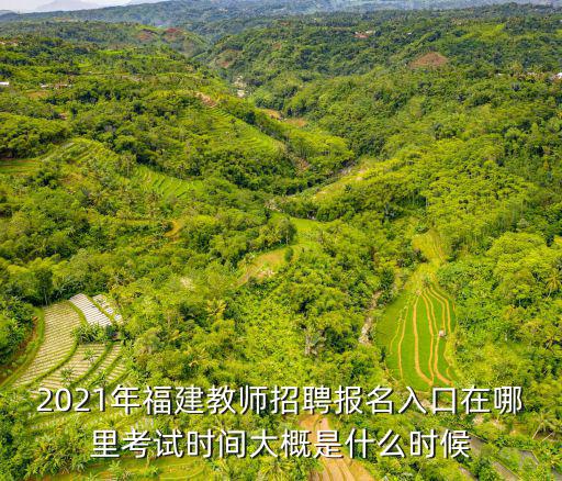 2021年福建教師招聘報名入口在哪里考試時間大概是什么時候