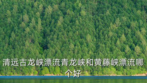清遠漂流古龍峽，廣東清遠古龍峽漂流