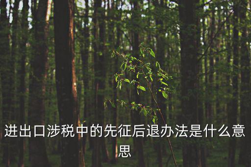進出口涉稅中的先征后退辦法是什么意思