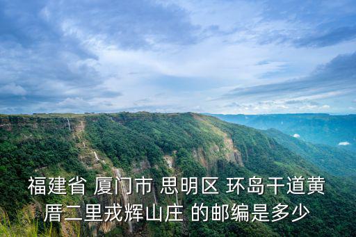 福建省 廈門市 思明區(qū) 環(huán)島干道黃厝二里戎輝山莊 的郵編是多少