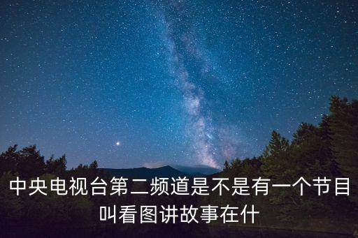 中央電視臺第二頻道是不是有一個節目叫看圖講故事在什