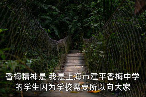 香梅精神是 我是上海市建平香梅中學(xué)的學(xué)生因為學(xué)校需要所以向大家