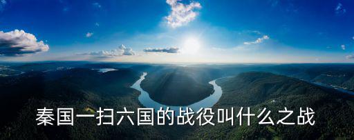秦國一掃六國的戰役叫什么之戰